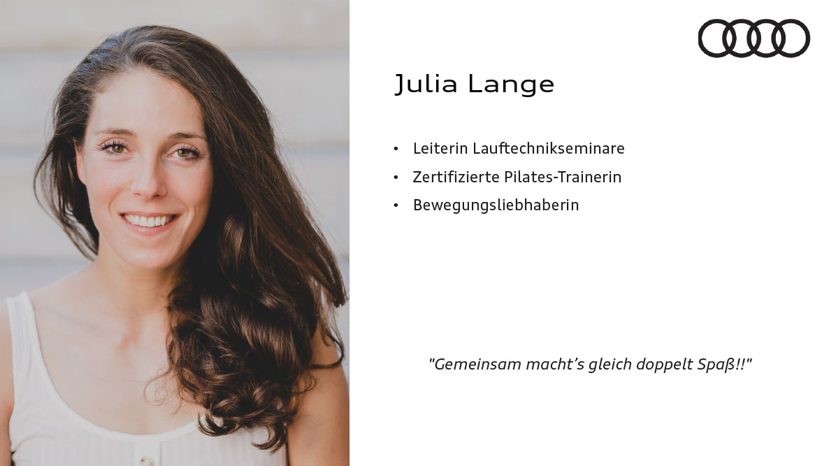 Julia Lange. Leiterin Lauftechnikseminare, Zertifizierte Pilates-Trainerin, Bewegungsliebhaberin. Zitat: Gemeinsam macht’s gleich doppelt Spaß!


